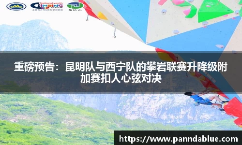 重磅预告:昆明队与西宁队的攀岩联赛升降级附加赛扣人心弦对决