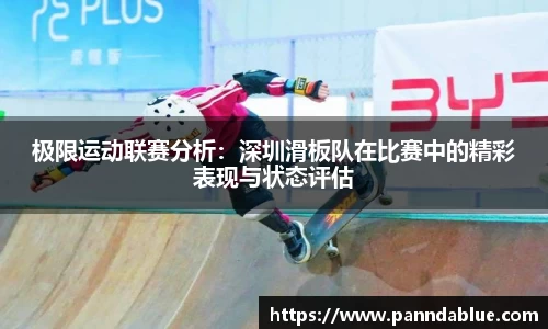 极限运动联赛分析:深圳滑板队在比赛中的精彩表现与状态评估