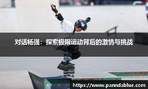 对话杨强:探索极限运动背后的激情与挑战